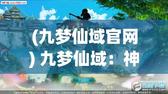 (九梦仙域官网) 九梦仙域：神秘幻境揭秘，探寻古老仙缘，唤醒心中蕴藏的力量